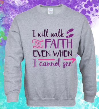 Sweatshirt: I Will Walk by Faith...